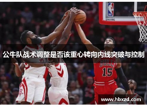 公牛队战术调整是否该重心转向内线突破与控制