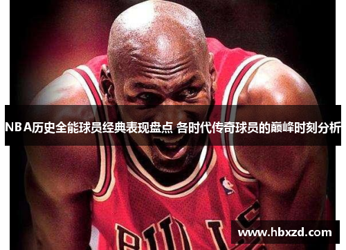 NBA历史全能球员经典表现盘点 各时代传奇球员的巅峰时刻分析